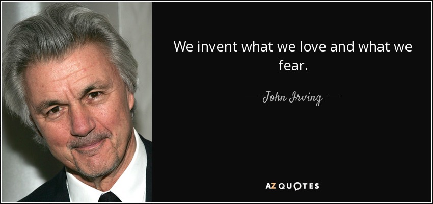 We invent what we love and what we fear. - John Irving