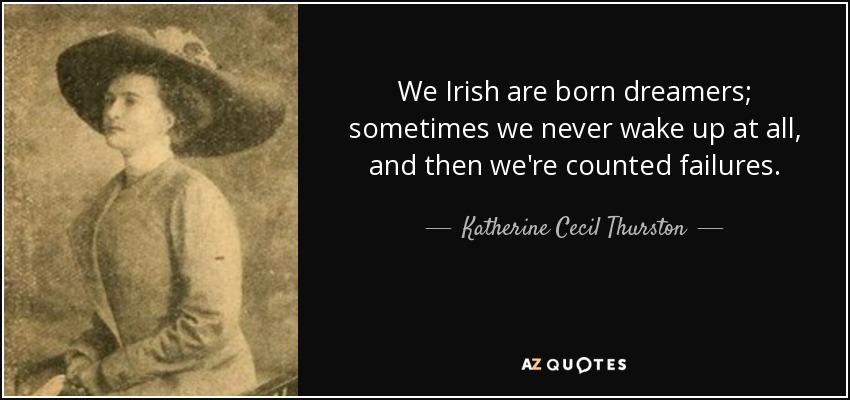 We Irish are born dreamers; sometimes we never wake up at all, and then we're counted failures. - Katherine Cecil Thurston