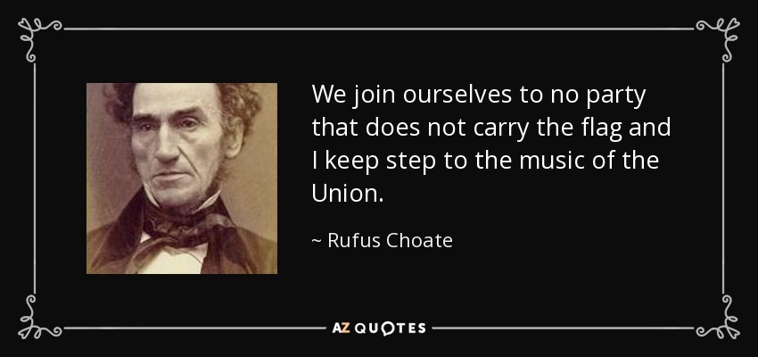 We join ourselves to no party that does not carry the flag and I keep step to the music of the Union. - Rufus Choate