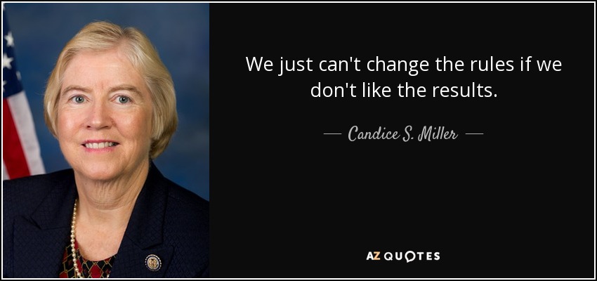 We just can't change the rules if we don't like the results. - Candice S. Miller