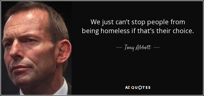We just can’t stop people from being homeless if that’s their choice. - Tony Abbott