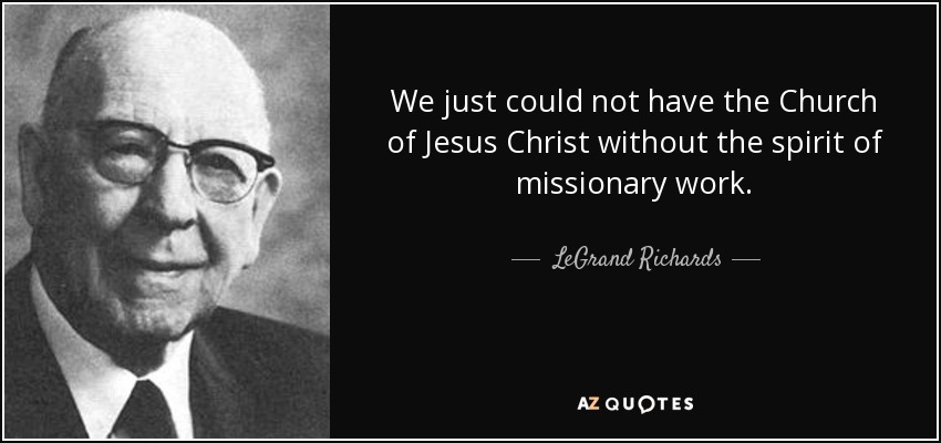 We just could not have the Church of Jesus Christ without the spirit of missionary work. - LeGrand Richards