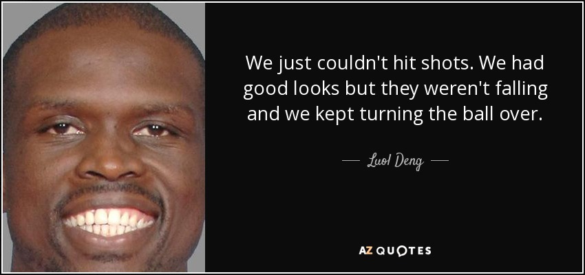 We just couldn't hit shots. We had good looks but they weren't falling and we kept turning the ball over. - Luol Deng