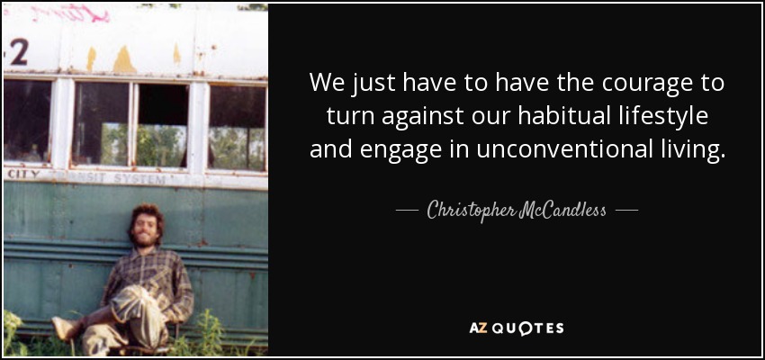 We just have to have the courage to turn against our habitual lifestyle and engage in unconventional living. - Christopher McCandless