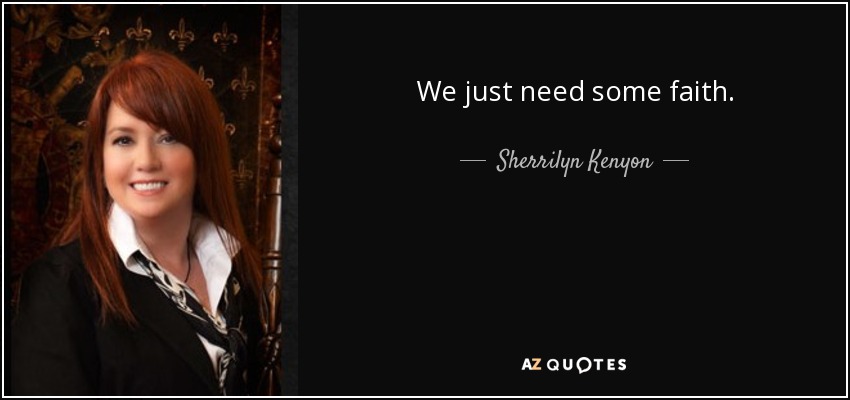 We just need some faith. - Sherrilyn Kenyon