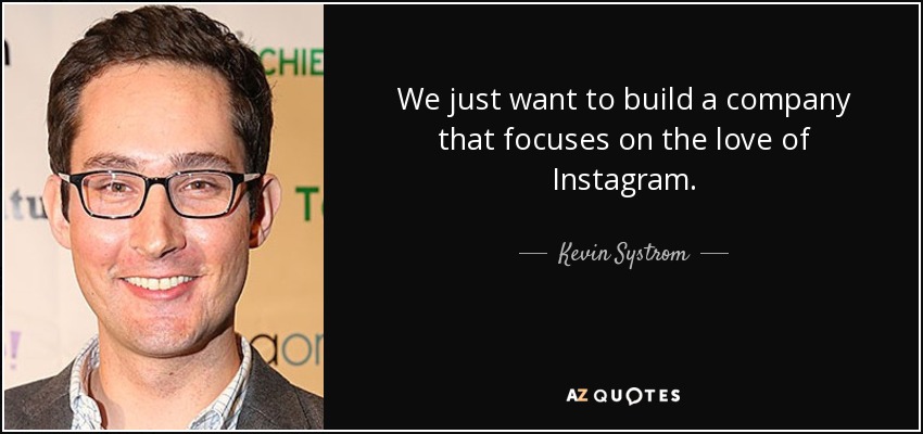 We just want to build a company that focuses on the love of Instagram. - Kevin Systrom