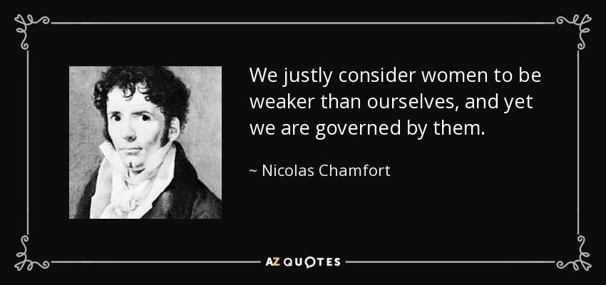 We justly consider women to be weaker than ourselves, and yet we are governed by them. - Nicolas Chamfort