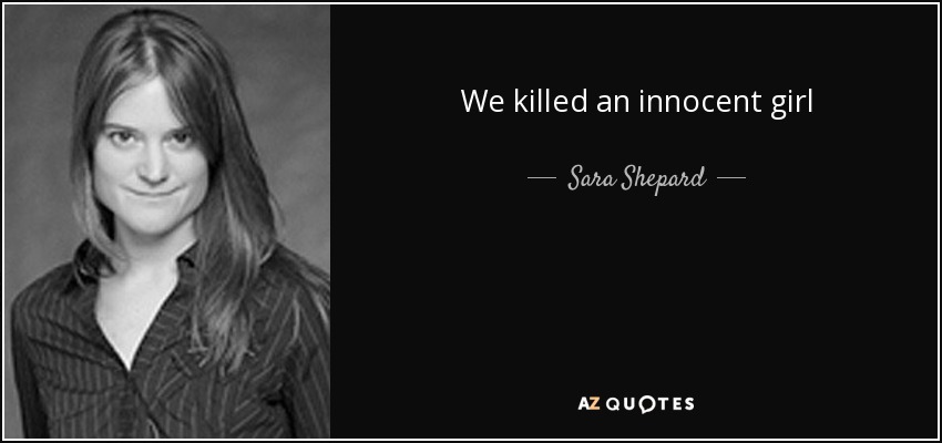 We killed an innocent girl - Sara Shepard