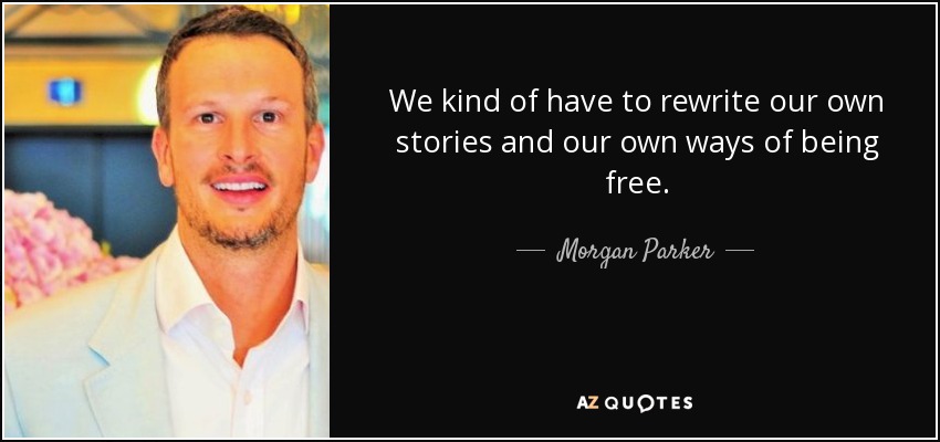 We kind of have to rewrite our own stories and our own ways of being free. - Morgan Parker