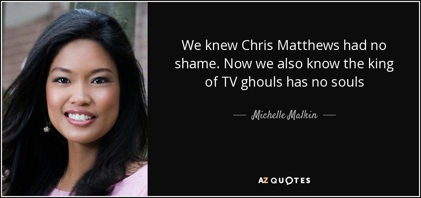 We knew Chris Matthews had no shame. Now we also know the king of TV ghouls has no souls - Michelle Malkin