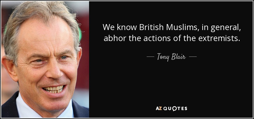 We know British Muslims, in general, abhor the actions of the extremists. - Tony Blair