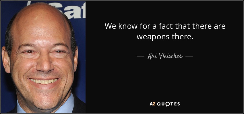 We know for a fact that there are weapons there. - Ari Fleischer
