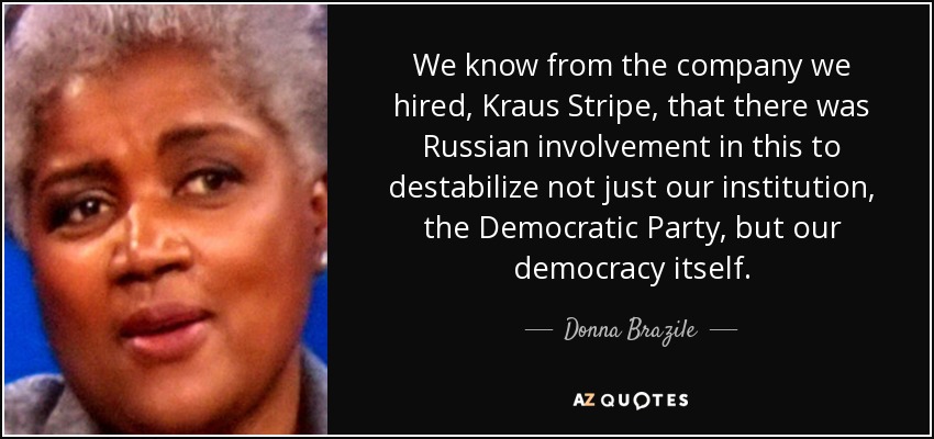 We know from the company we hired, Kraus Stripe , that there was Russian involvement in this to destabilize not just our institution, the Democratic Party, but our democracy itself. - Donna Brazile