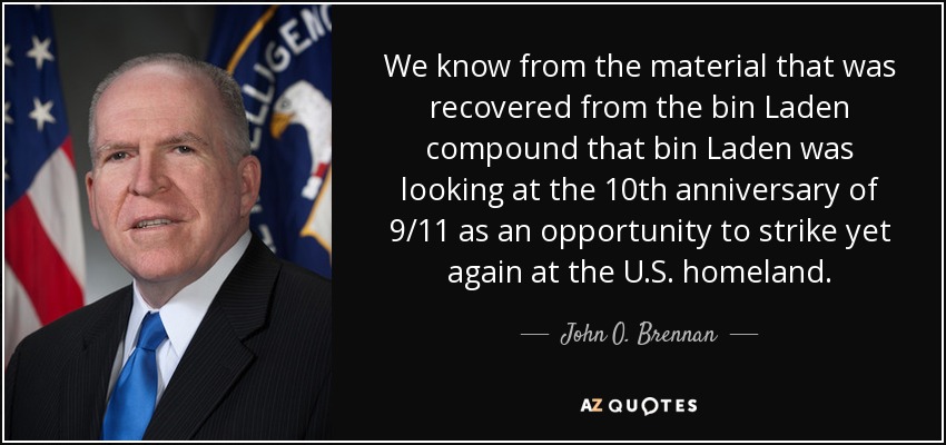 We know from the material that was recovered from the bin Laden compound that bin Laden was looking at the 10th anniversary of 9/11 as an opportunity to strike yet again at the U.S. homeland. - John O. Brennan