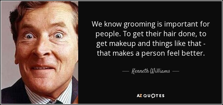 We know grooming is important for people. To get their hair done, to get makeup and things like that - that makes a person feel better. - Kenneth Williams