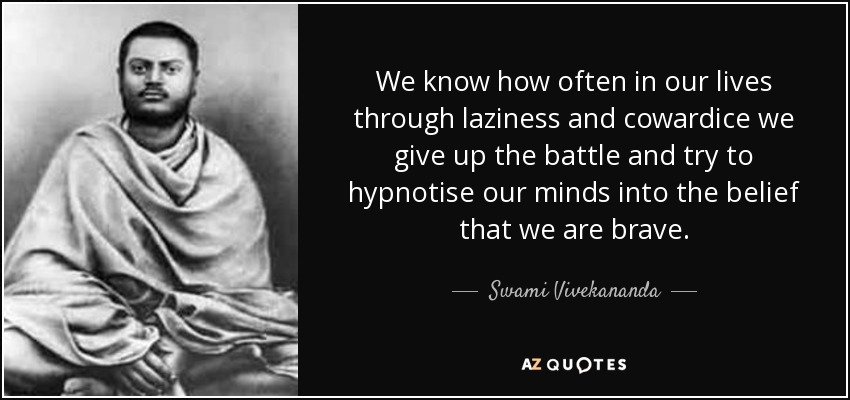 We know how often in our lives through laziness and cowardice we give up the battle and try to hypnotise our minds into the belief that we are brave. - Swami Vivekananda
