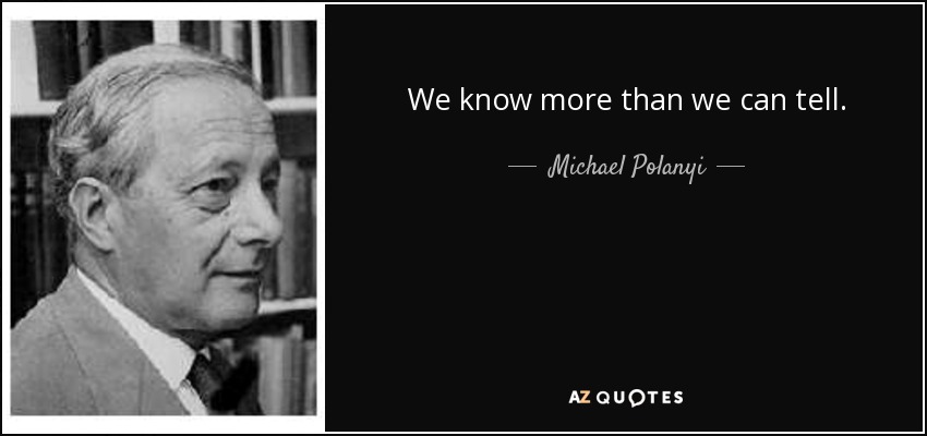 We know more than we can tell. - Michael Polanyi