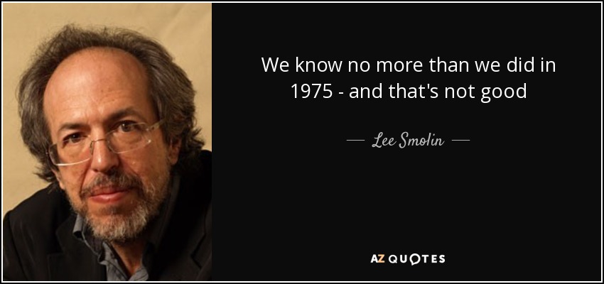 We know no more than we did in 1975 - and that's not good - Lee Smolin