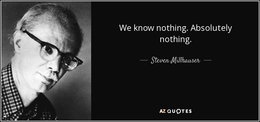 We know nothing. Absolutely nothing. - Steven Millhauser