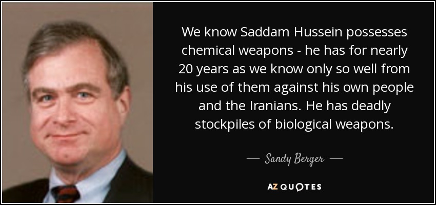 We know Saddam Hussein possesses chemical weapons - he has for nearly 20 years as we know only so well from his use of them against his own people and the Iranians. He has deadly stockpiles of biological weapons. - Sandy Berger