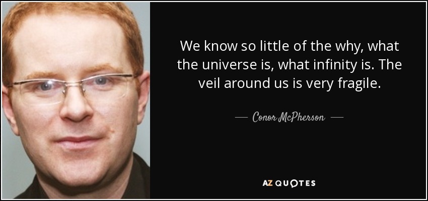 We know so little of the why, what the universe is, what infinity is. The veil around us is very fragile. - Conor McPherson