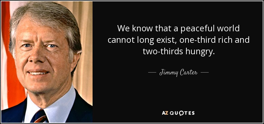 We know that a peaceful world cannot long exist, one-third rich and two-thirds hungry. - Jimmy Carter