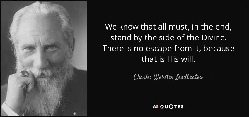 We know that all must, in the end, stand by the side of the Divine. There is no escape from it, because that is His will. - Charles Webster Leadbeater