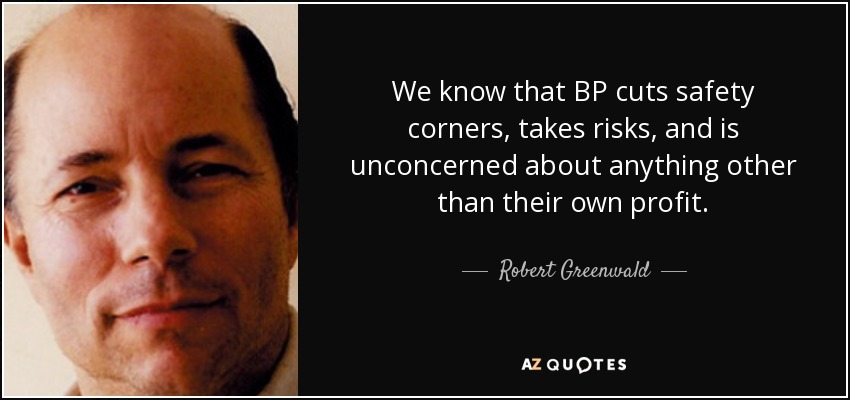 We know that BP cuts safety corners, takes risks, and is unconcerned about anything other than their own profit. - Robert Greenwald