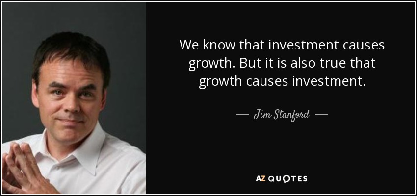 We know that investment causes growth. But it is also true that growth causes investment. - Jim Stanford
