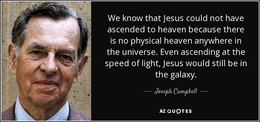 We know that Jesus could not have ascended to heaven because there is no physical heaven anywhere in the universe. Even ascending at the speed of light, Jesus would still be in the galaxy. - Joseph Campbell