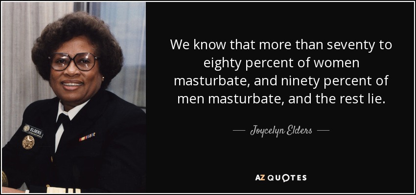 We know that more than seventy to eighty percent of women masturbate, and ninety percent of men masturbate, and the rest lie. - Joycelyn Elders