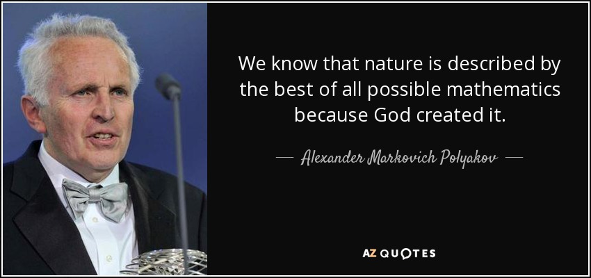 We know that nature is described by the best of all possible mathematics because God created it. - Alexander Markovich Polyakov