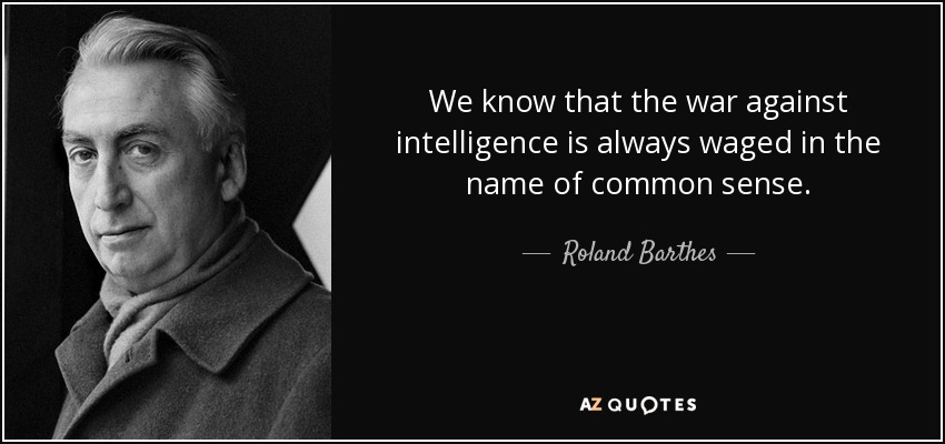We know that the war against intelligence is always waged in the name of common sense. - Roland Barthes