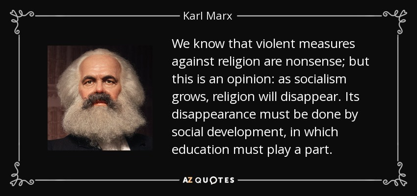 We know that violent measures against religion are nonsense; but this is an opinion: as socialism grows, religion will disappear. Its disappearance must be done by social development, in which education must play a part. - Karl Marx
