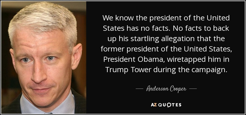 We know the president of the United States has no facts. No facts to back up his startling allegation that the former president of the United States, President Obama, wiretapped him in Trump Tower during the campaign. - Anderson Cooper