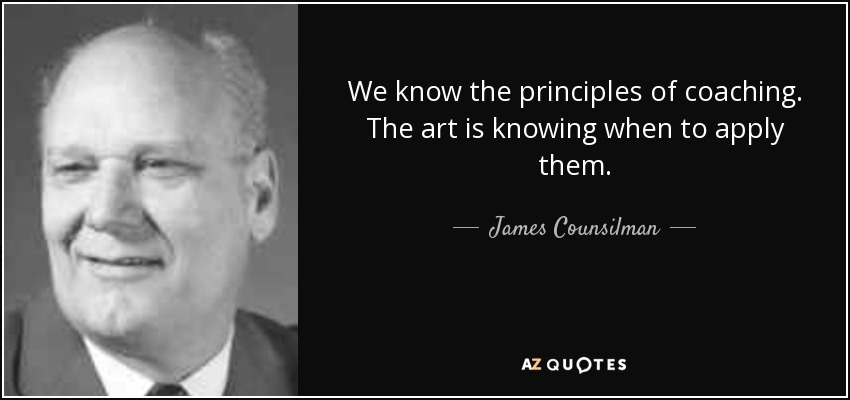 We know the principles of coaching. The art is knowing when to apply them. - James Counsilman