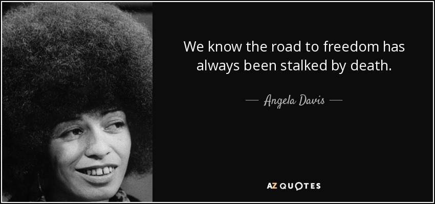 We know the road to freedom has always been stalked by death. - Angela Davis