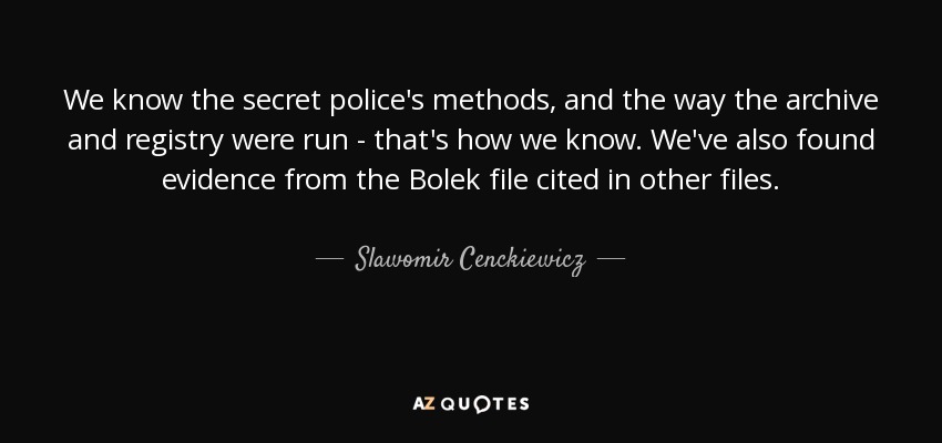We know the secret police's methods, and the way the archive and registry were run - that's how we know. We've also found evidence from the Bolek file cited in other files. - Slawomir Cenckiewicz