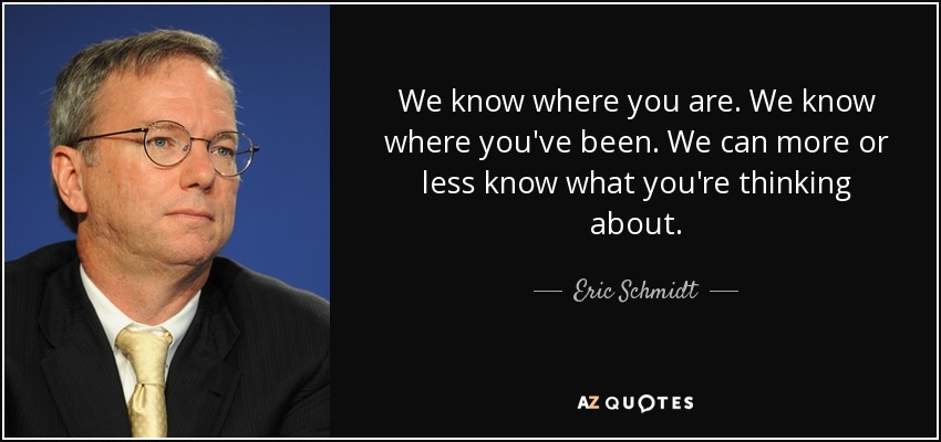 We know where you are. We know where you've been. We can more or less know what you're thinking about. - Eric Schmidt