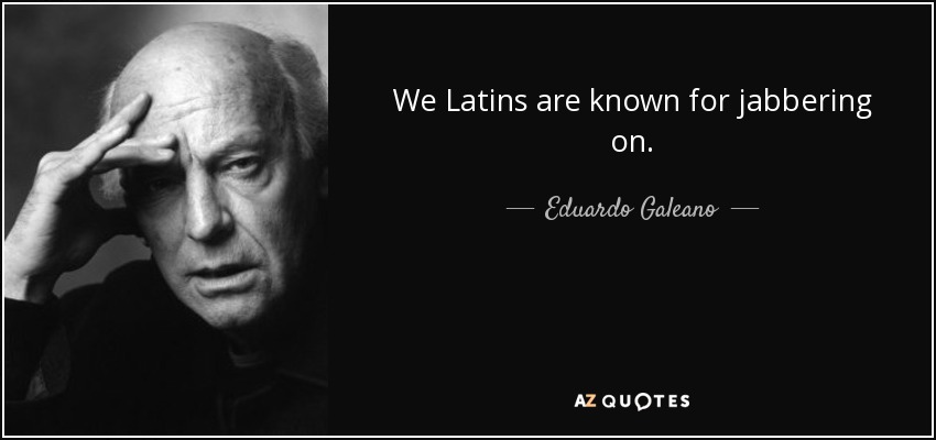 We Latins are known for jabbering on. - Eduardo Galeano