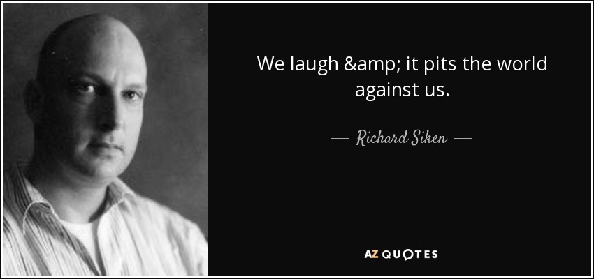 We laugh & it pits the world against us. - Richard Siken