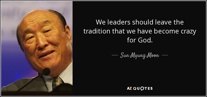 We leaders should leave the tradition that we have become crazy for God. - Sun Myung Moon