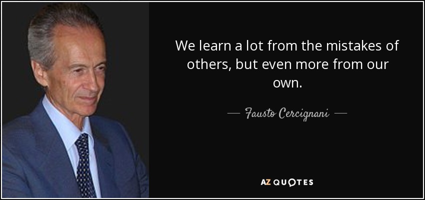 We learn a lot from the mistakes of others, but even more from our own. - Fausto Cercignani