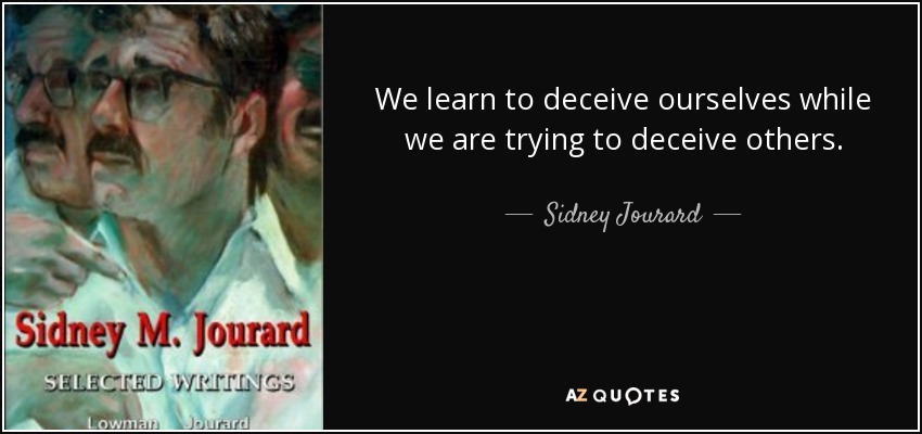 We learn to deceive ourselves while we are trying to deceive others. - Sidney Jourard