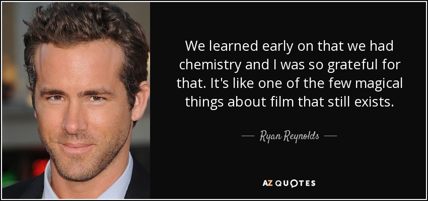 We learned early on that we had chemistry and I was so grateful for that. It's like one of the few magical things about film that still exists. - Ryan Reynolds