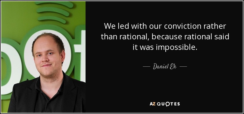 We led with our conviction rather than rational, because rational said it was impossible. - Daniel Ek