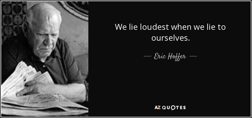 We lie loudest when we lie to ourselves. - Eric Hoffer