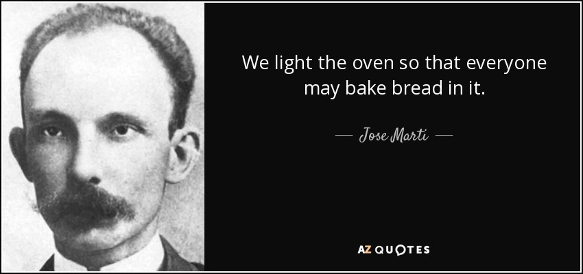 We light the oven so that everyone may bake bread in it. - Jose Marti