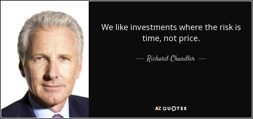 We like investments where the risk is time, not price. - Richard Chandler
