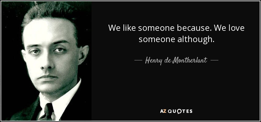 We like someone because. We love someone although. - Henry de Montherlant